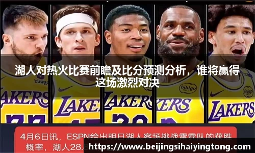 湖人对热火比赛前瞻及比分预测分析，谁将赢得这场激烈对决